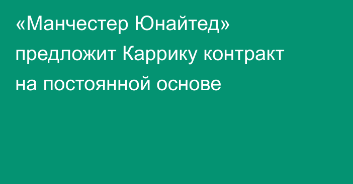 «Манчестер Юнайтед» предложит Каррику контракт на постоянной основе