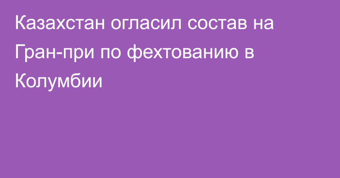 Казахстан огласил состав на Гран-при по фехтованию в Колумбии