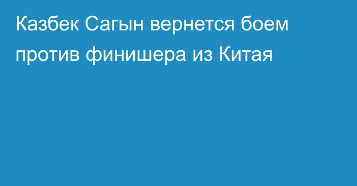 Казбек Сагын вернется боем против финишера из Китая