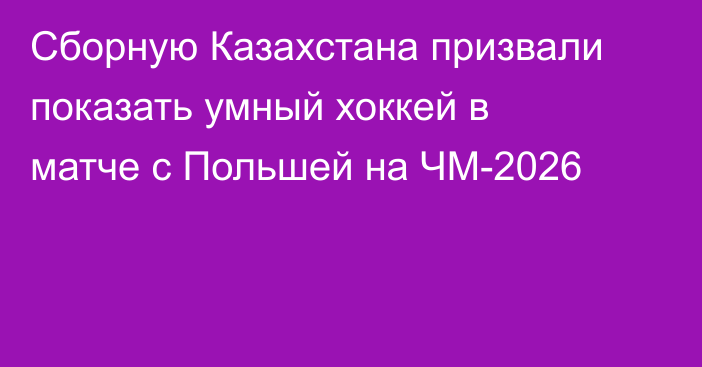 Сборную Казахстана призвали показать умный хоккей в матче с Польшей на ЧМ-2026