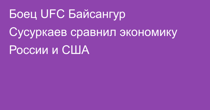 Боец UFC Байсангур Сусуркаев сравнил экономику России и США