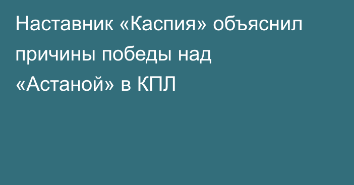 Наставник «Каспия» объяснил причины победы над «Астаной» в КПЛ