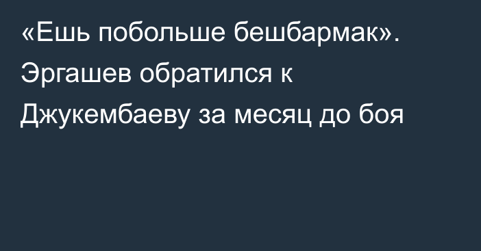 «Ешь побольше бешбармак». Эргашев обратился к Джукембаеву за месяц до боя