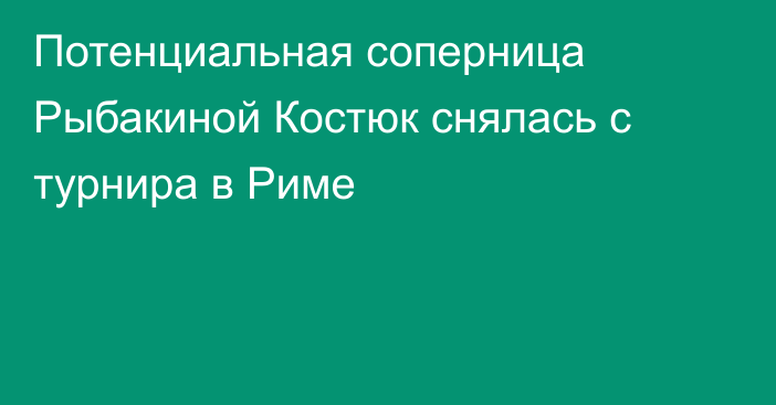 Потенциальная соперница Рыбакиной Костюк снялась с турнира в Риме
