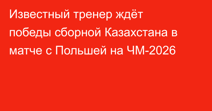 Известный тренер ждёт победы сборной Казахстана в матче с Польшей на ЧМ-2026