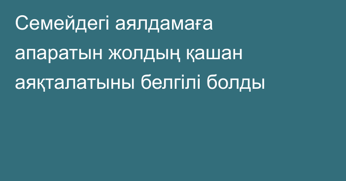 Семейдегі аялдамаға апаратын жолдың қашан аяқталатыны белгілі болды