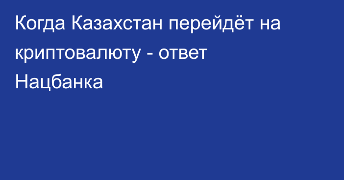 Когда Казахстан перейдёт на криптовалюту - ответ Нацбанка