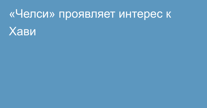 «Челси» проявляет интерес к Хави