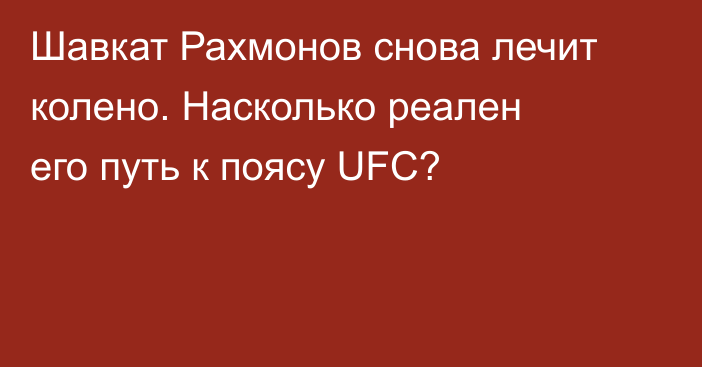 Шавкат Рахмонов снова лечит колено. Насколько реален его путь к поясу UFC?