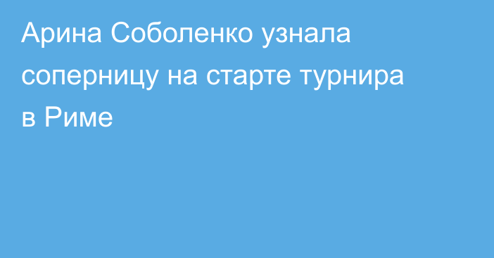 Арина Соболенко узнала соперницу на старте турнира в Риме