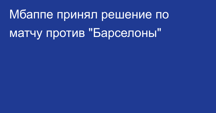 Мбаппе принял решение по матчу против 