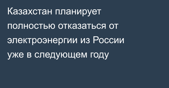 Казахстан планирует полностью отказаться от электроэнергии из России уже в следующем году