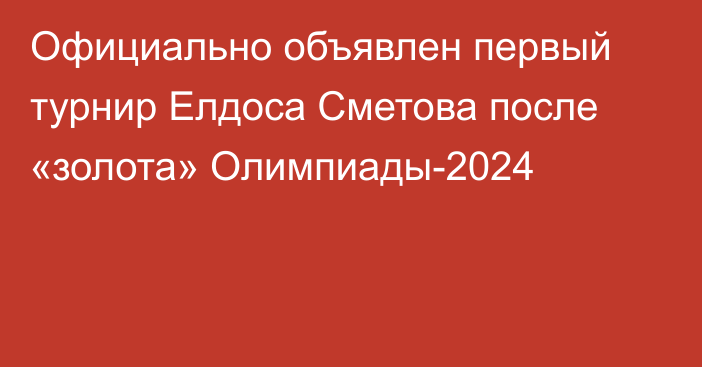 Официально объявлен первый турнир Елдоса Сметова после «золота» Олимпиады-2024