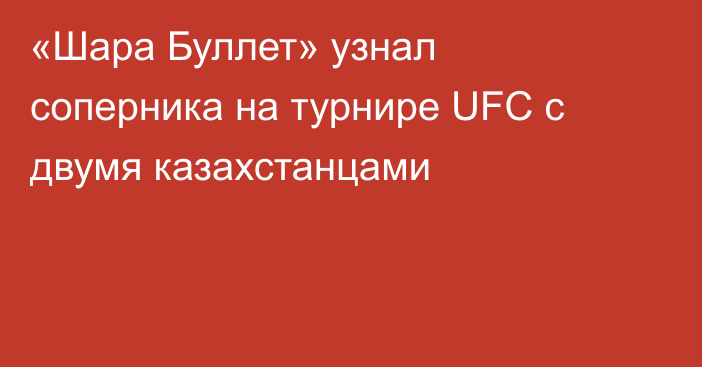 «Шара Буллет» узнал соперника на турнире UFC с двумя казахстанцами