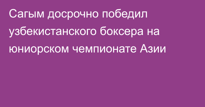Сагым досрочно победил узбекистанского боксера на юниорском чемпионате Азии