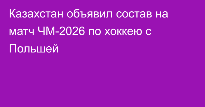 Казахстан объявил состав на матч ЧМ-2026 по хоккею с Польшей