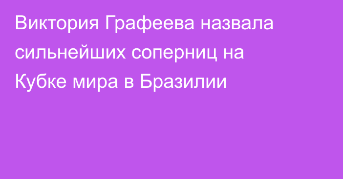 Виктория Графеева назвала сильнейших соперниц на Кубке мира в Бразилии