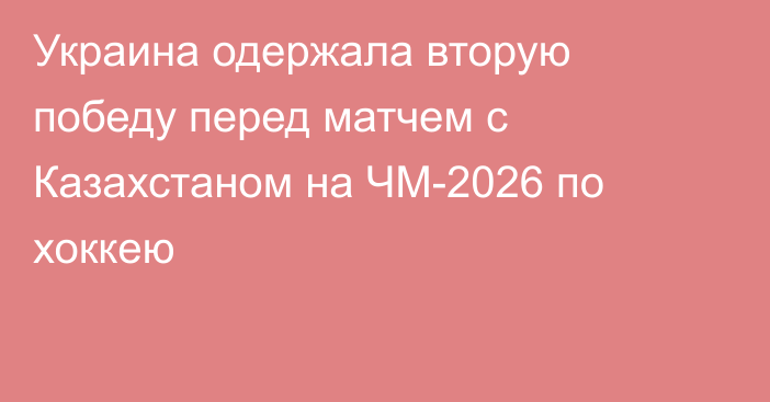 Украина одержала вторую победу перед матчем с Казахстаном на ЧМ-2026 по хоккею