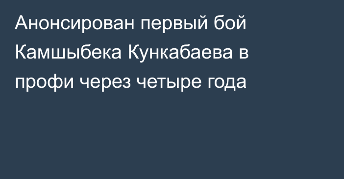 Анонсирован первый бой Камшыбека Кункабаева в профи через четыре года