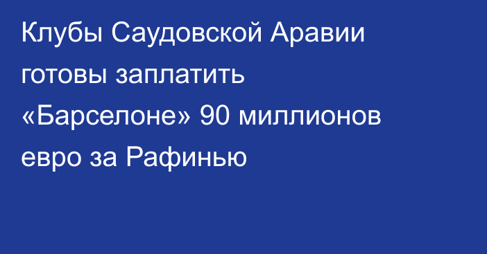 Клубы Саудовской Аравии готовы заплатить «Барселоне» 90 миллионов евро за Рафинью