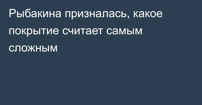Рыбакина призналась, какое покрытие считает самым сложным