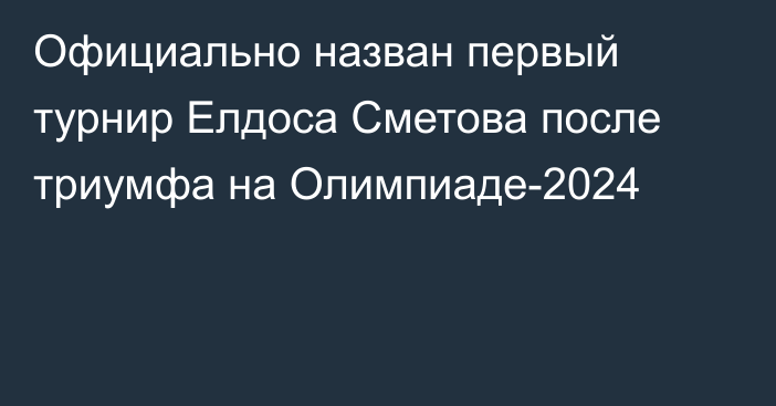 Официально назван первый турнир Елдоса Сметова после триумфа на Олимпиаде-2024