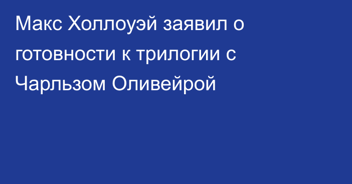 Макс Холлоуэй заявил о готовности к трилогии с Чарльзом Оливейрой