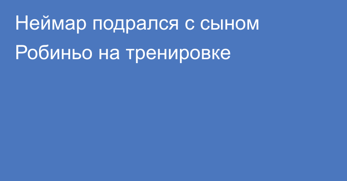 Неймар подрался с сыном Робиньо на тренировке