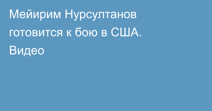 Мейирим Нурсултанов готовится к бою в США. Видео