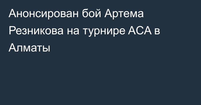 Анонсирован бой Артема Резникова на турнире ACA в Алматы