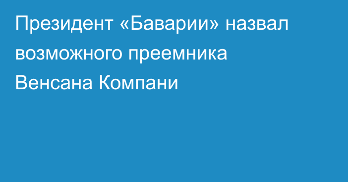 Президент «Баварии» назвал возможного преемника Венсана Компани