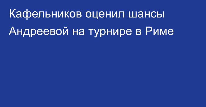 Кафельников оценил шансы Андреевой на турнире в Риме