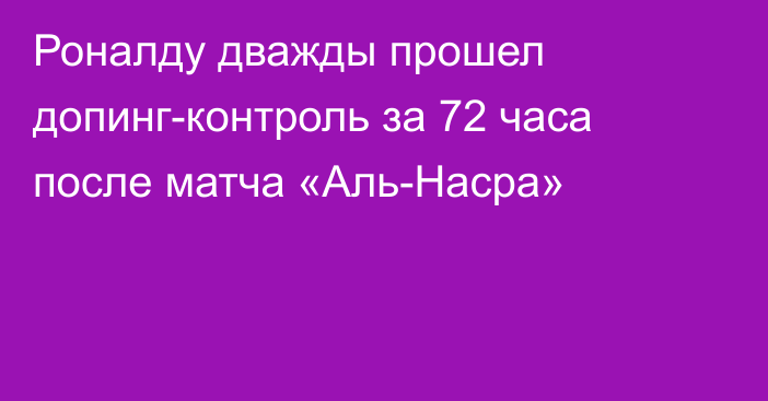 Роналду дважды прошел допинг-контроль за 72 часа после матча «Аль-Насра»