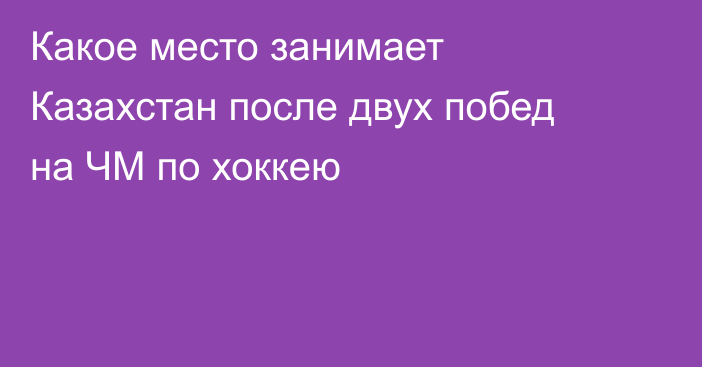 Какое место занимает Казахстан после двух побед на ЧМ по хоккею