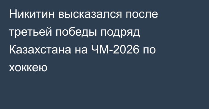 Никитин высказался после третьей победы подряд Казахстана на ЧМ-2026 по хоккею