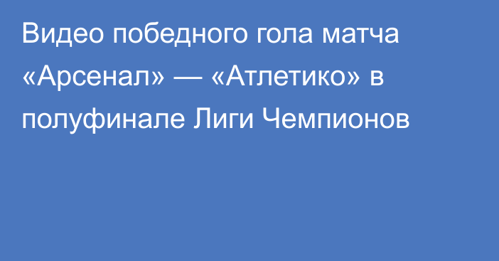 Видео победного гола матча «Арсенал» — «Атлетико» в полуфинале Лиги Чемпионов