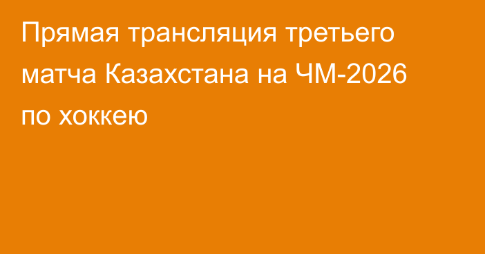 Прямая трансляция третьего матча Казахстана на ЧМ-2026 по хоккею