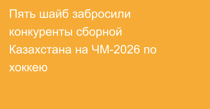 Пять шайб забросили конкуренты сборной Казахстана на ЧМ-2026 по хоккею