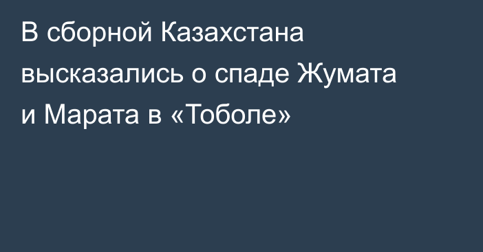 В сборной Казахстана высказались о спаде Жумата и Марата в «Тоболе»