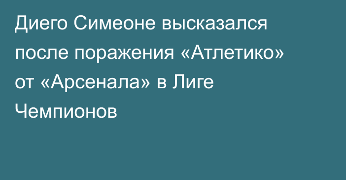 Диего Симеоне высказался после поражения «Атлетико» от «Арсенала» в Лиге Чемпионов