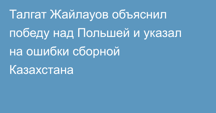 Талгат Жайлауов объяснил победу над Польшей и указал на ошибки сборной Казахстана