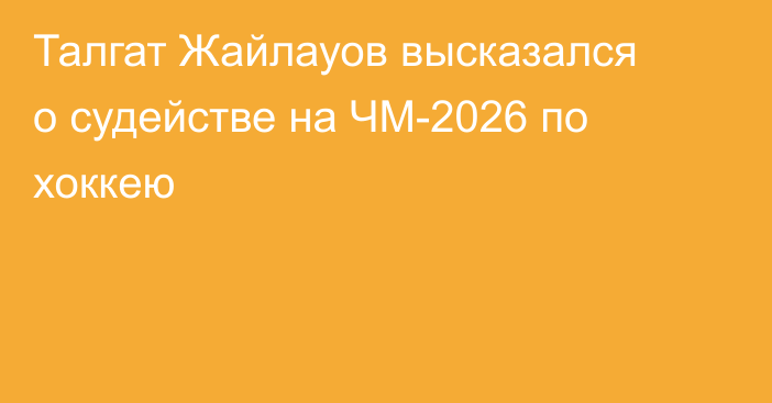 Талгат Жайлауов высказался о судействе на ЧМ-2026 по хоккею