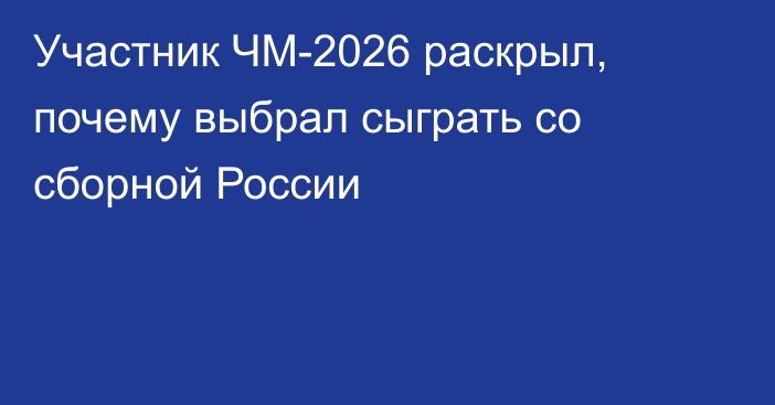 Участник ЧМ-2026 раскрыл, почему выбрал сыграть со сборной России
