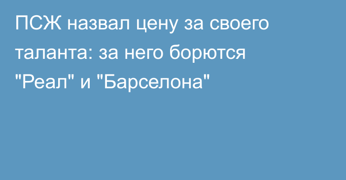 ПСЖ назвал цену за своего таланта: за него борются 