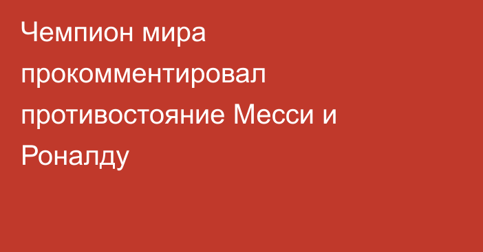 Чемпион мира прокомментировал противостояние Месси и Роналду