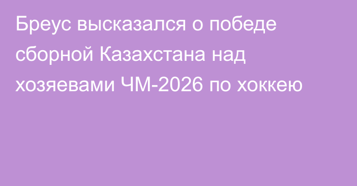 Бреус высказался о победе сборной Казахстана над хозяевами ЧМ-2026 по хоккею