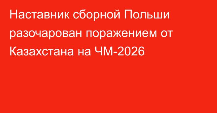 Наставник сборной Польши разочарован поражением от Казахстана на ЧМ-2026