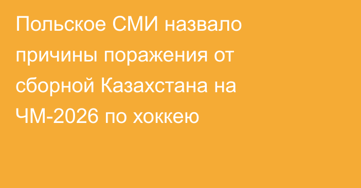 Польское СМИ назвало причины поражения от сборной Казахстана на ЧМ-2026 по хоккею