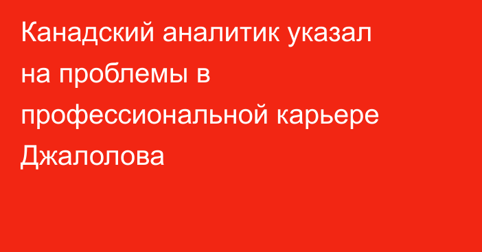 Канадский аналитик указал на проблемы в профессиональной карьере Джалолова