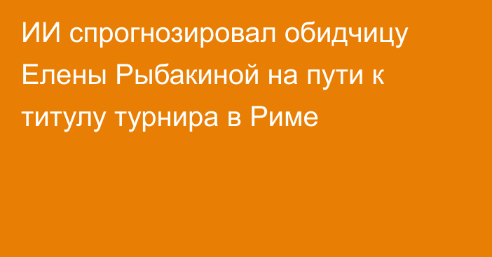ИИ спрогнозировал обидчицу Елены Рыбакиной на пути к титулу турнира в Риме